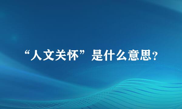 “人文关怀”是什么意思？