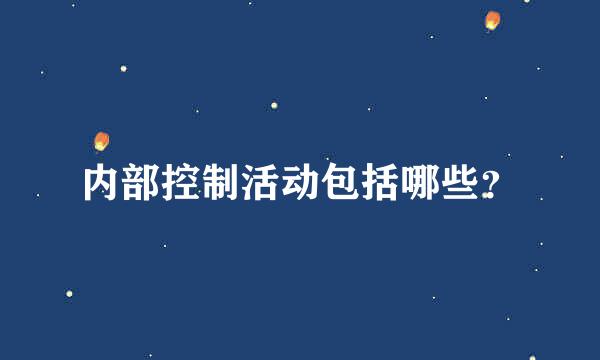 内部控制活动包括哪些？