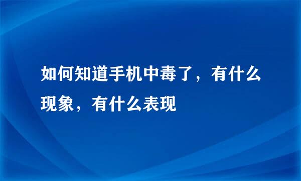 如何知道手机中毒了，有什么现象，有什么表现