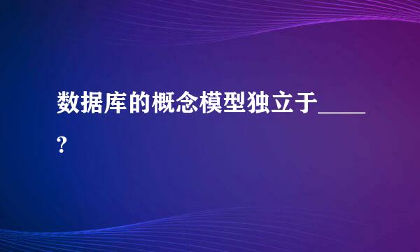 数据库的概念模型独立于____?