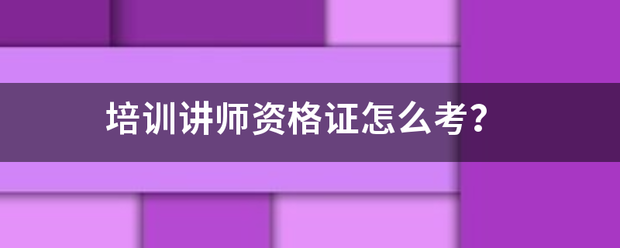 培训讲师资格提席证怎么考？