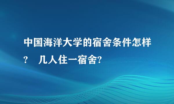 中国海洋大学的宿舍条件怎样? 几人住一宿舍?