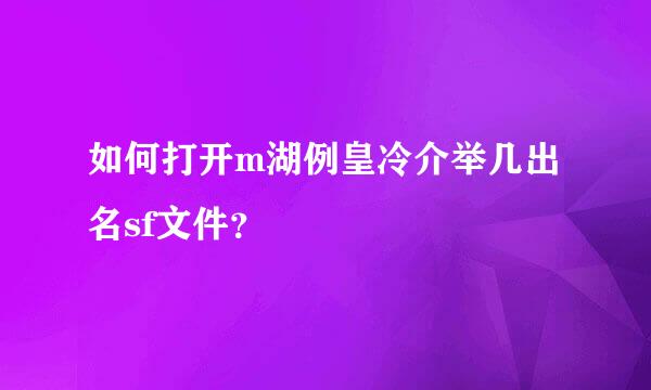 如何打开m湖例皇冷介举几出名sf文件？