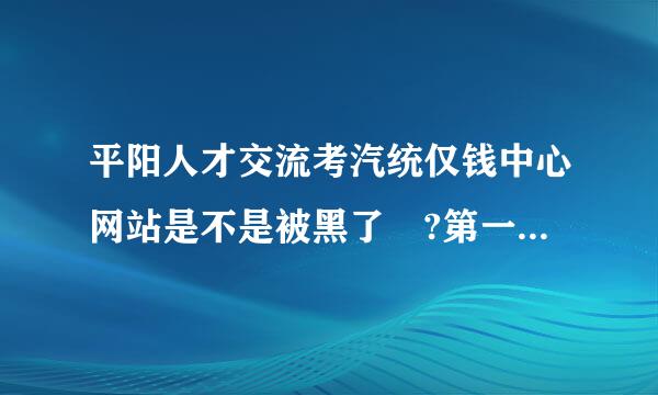 平阳人才交流考汽统仅钱中心网站是不是被黑了 ?第一次点进去会被转到垃圾网站上