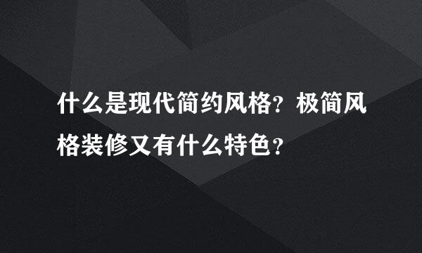 什么是现代简约风格？极简风格装修又有什么特色？