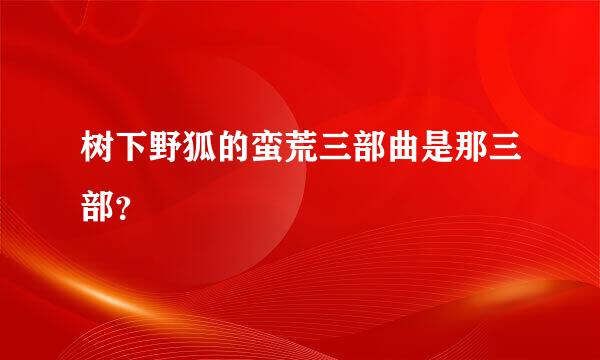 树下野狐的蛮荒三部曲是那三部？