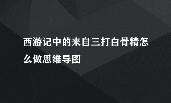 西游记中的来自三打白骨精怎么做思维导图