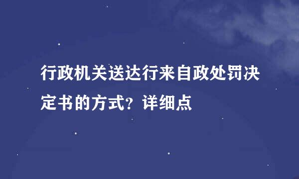 行政机关送达行来自政处罚决定书的方式？详细点