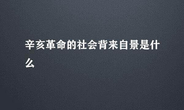 辛亥革命的社会背来自景是什么