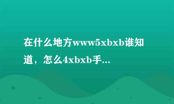 在什么地方www5xbxb谁知道，怎么4xbxb手机上就是co效物转保布鲜m进不去