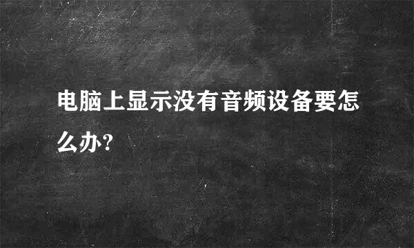 电脑上显示没有音频设备要怎么办?