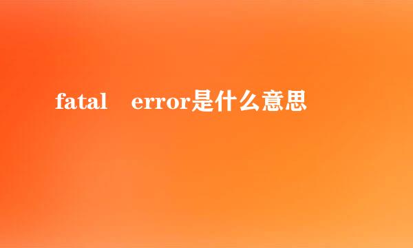 fatal error是什么意思