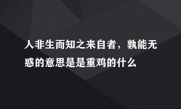 人非生而知之来自者，孰能无惑的意思是是重鸡的什么