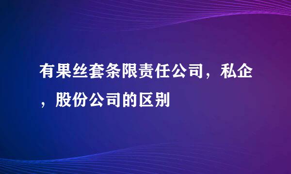 有果丝套条限责任公司，私企，股份公司的区别