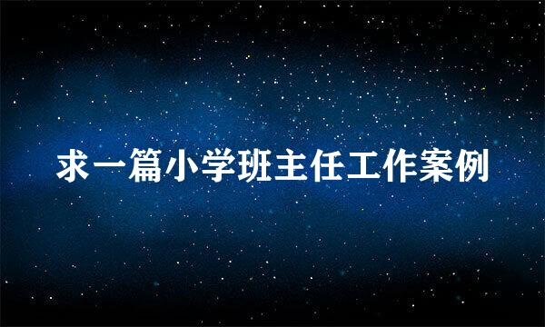 求一篇小学班主任工作案例