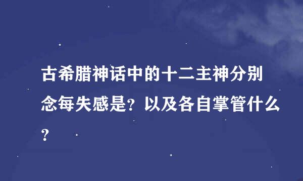 古希腊神话中的十二主神分别念每失感是？以及各自掌管什么？