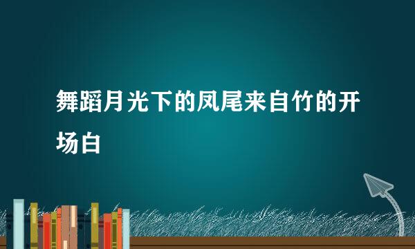 舞蹈月光下的凤尾来自竹的开场白