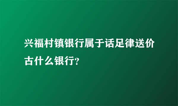 兴福村镇银行属于话足律送价古什么银行？