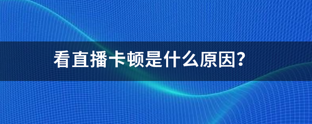 看直播卡顿是什么原因？