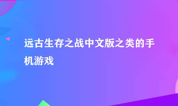 远古生存之战中文版之类的手机游戏