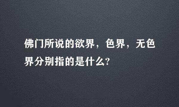 佛门所说的欲界，色界，无色界分别指的是什么?