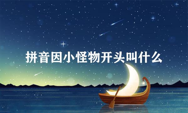 拼音因小怪物开头叫什么