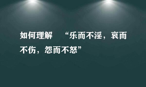 如何理解 “乐而不淫，哀而不伤，怨而不怒”