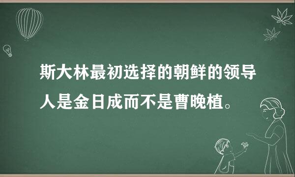 斯大林最初选择的朝鲜的领导人是金日成而不是曹晚植。