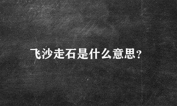 飞沙走石是什么意思？