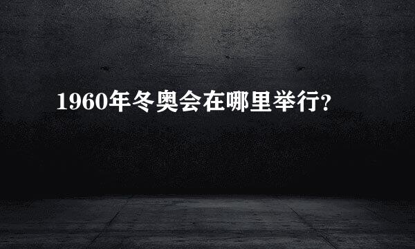 1960年冬奥会在哪里举行？