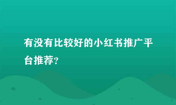 有没有比较好的小红书推广平台推荐？