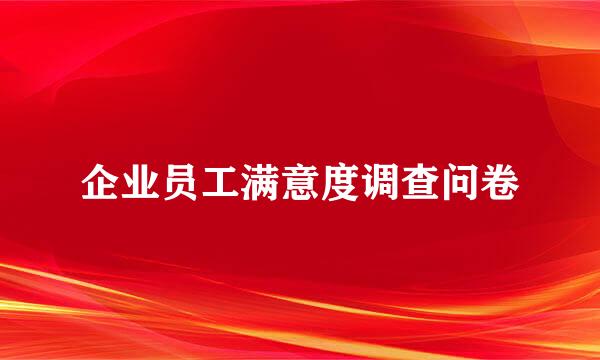 企业员工满意度调查问卷