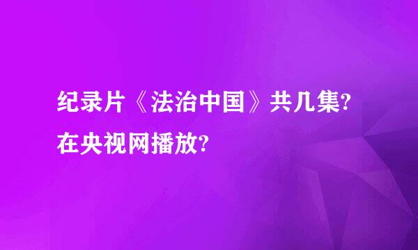 纪录片《法治中国》共几集?在央视网播放?