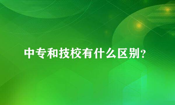 中专和技校有什么区别？