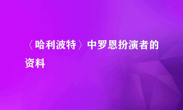 〈哈利波特〉中罗恩扮演者的资料