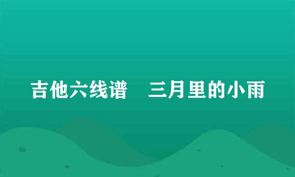 吉他六线谱 三月里的小雨