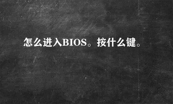 怎么进入BIOS。按什么键。