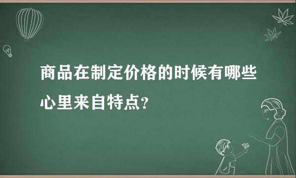 商品在制定价格的时候有哪些心里来自特点？