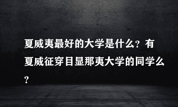 夏威夷最好的大学是什么？有夏威征穿目显那夷大学的同学么？