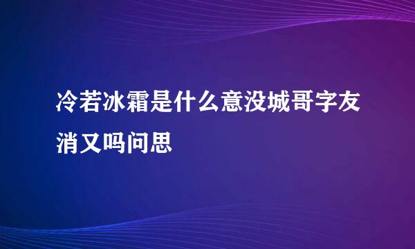 冷若冰霜是什么意没城哥字友消又吗问思