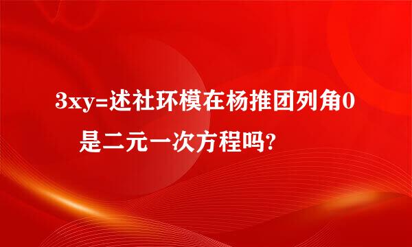 3xy=述社环模在杨推团列角0 是二元一次方程吗?