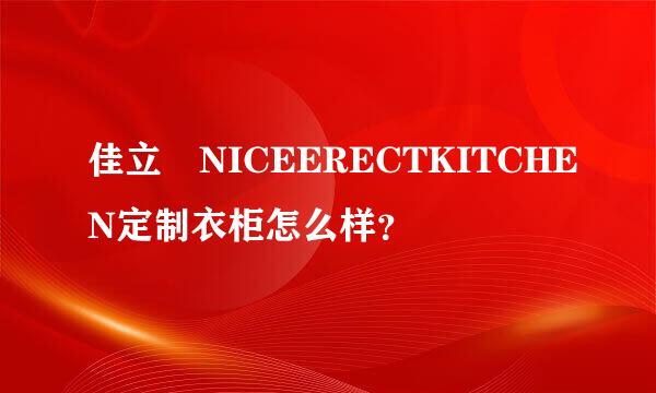 佳立 NICEERECTKITCHEN定制衣柜怎么样？