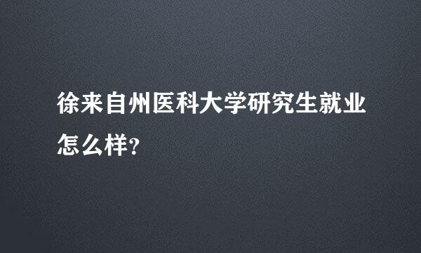 徐来自州医科大学研究生就业怎么样？