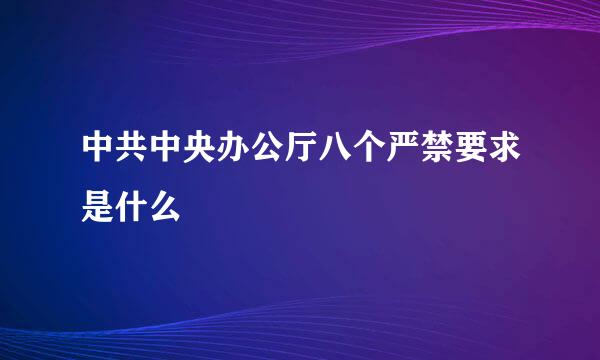 中共中央办公厅八个严禁要求是什么