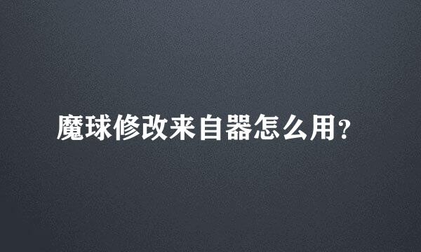 魔球修改来自器怎么用？