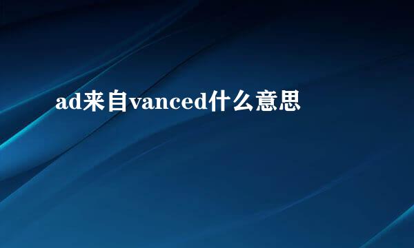 ad来自vanced什么意思