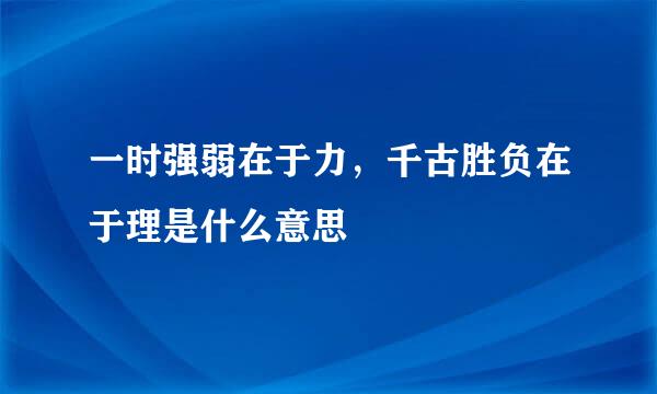 一时强弱在于力，千古胜负在于理是什么意思