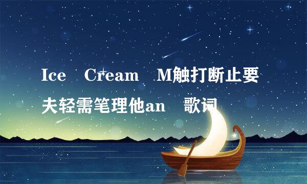 Ice Cream M触打断止要夫轻需笔理他an 歌词