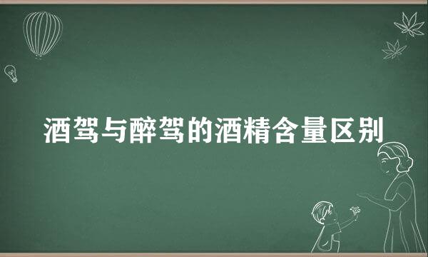 酒驾与醉驾的酒精含量区别