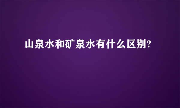 山泉水和矿泉水有什么区别?